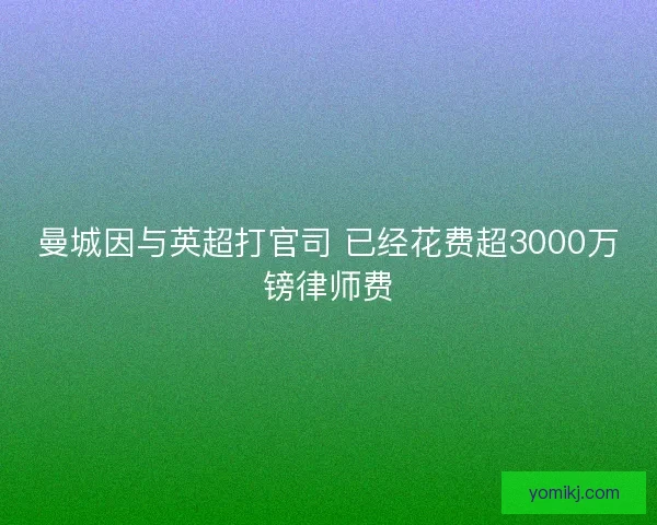 曼城因与英超打官司 已经花费超3000万镑律师费