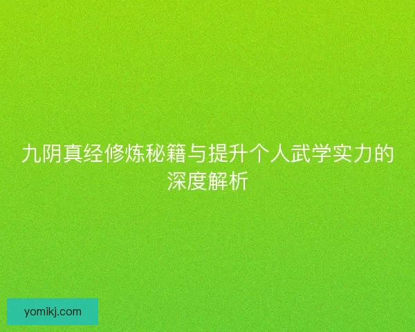 九阴真经修炼秘籍与提升个人武学实力的深度解析