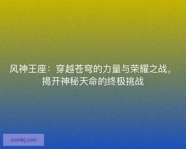 风神王座：穿越苍穹的力量与荣耀之战，揭开神秘天命的终极挑战