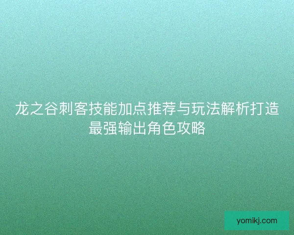 龙之谷刺客技能加点推荐与玩法解析打造最强输出角色攻略