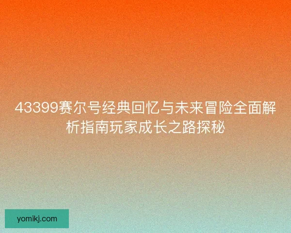 43399赛尔号经典回忆与未来冒险全面解析指南玩家成长之路探秘