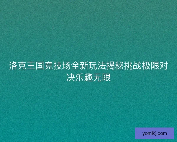 洛克王国竞技场全新玩法揭秘挑战极限对决乐趣无限