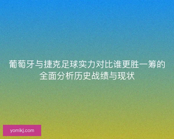葡萄牙与捷克足球实力对比谁更胜一筹的全面分析历史战绩与现状 葡萄牙与捷克足球实力对比谁更胜一筹的全面分析历史战绩与现状