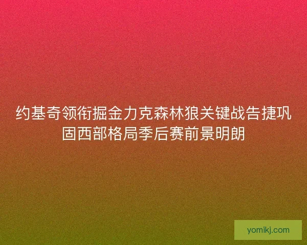 约基奇领衔掘金力克森林狼关键战告捷巩固西部格局季后赛前景明朗