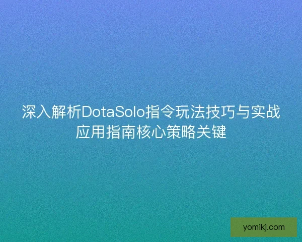 深入解析DotaSolo指令玩法技巧与实战应用指南核心策略关键 深入解析DotaSolo指令玩法技巧与实战应用指南核心策略关键