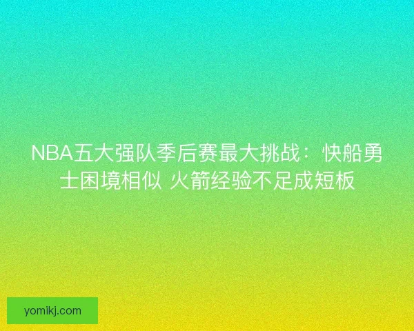 NBA五大强队季后赛最大挑战：快船勇士困境相似 火箭经验不足成短板