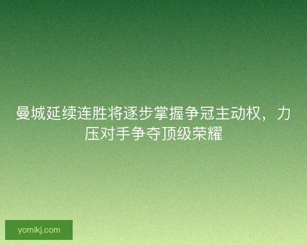 曼城延续连胜将逐步掌握争冠主动权,力压对手争夺顶级荣耀 曼城延续连胜将逐步掌握争冠主动权,力压对手争夺顶级荣耀