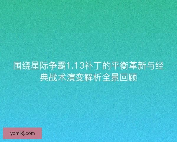 围绕星际争霸1.13补丁的平衡革新与经典战术演变解析全景回顾 围绕星际争霸1.13补丁的平衡革新与经典战术演变解析全景回顾